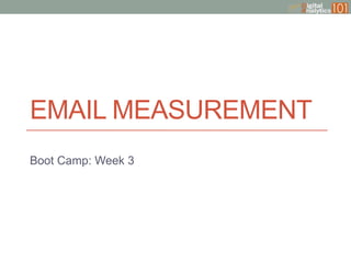 EMAIL MEASUREMENT
Boot Camp: Week 3

 