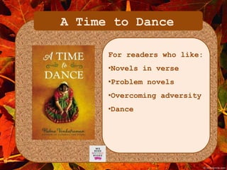 A Time to Dance 
For readers who like: 
•Novels in verse 
•Problem novels 
•Overcoming adversity 
•Dance 
 