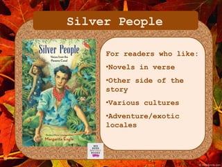 Silver People 
For readers who like: 
•Novels in verse 
•Other side of the 
story 
•Various cultures 
•Adventure/exotic 
locales 
 