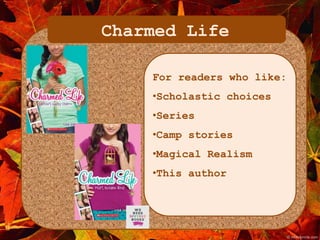 Charmed Life 
For readers who like: 
•Scholastic choices 
•Series 
•Camp stories 
•Magical Realism 
•This author 
 