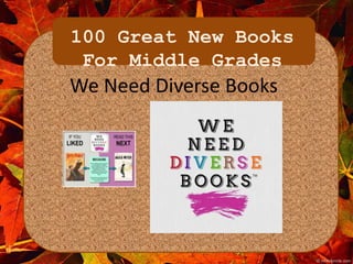 100 Great New Books 
For Middle Grades 
We Need Diverse Books 
 