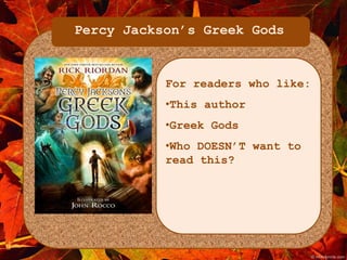 Percy Jackson’s Greek Gods 
For readers who like: 
•This author 
•Greek Gods 
•Who DOESN’T want to 
read this? 
 