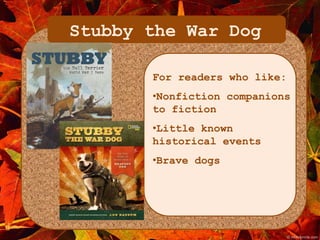 Stubby the War Dog 
For readers who like: 
•Nonfiction companions 
to fiction 
•Little known 
historical events 
•Brave dogs 
 