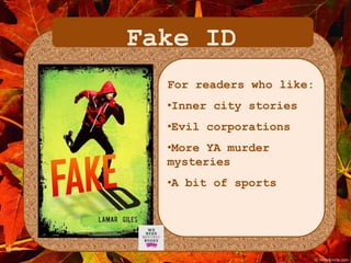 Fake ID 
For readers who like: 
•Inner city stories 
•Evil corporations 
•More YA murder 
mysteries 
•A bit of sports 
 