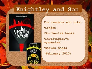 Knightley and Son 
For readers who like: 
•London 
•On-the-lam books 
•Investigative 
mysteries 
•Series books 
(February 2015) 
 