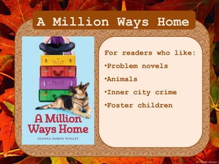 A Million Ways Home 
For readers who like: 
•Problem novels 
•Animals 
•Inner city crime 
•Foster children 
 