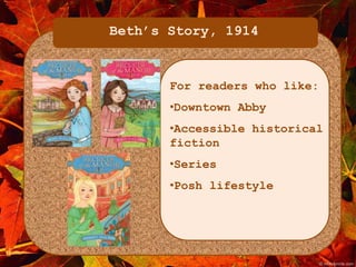 Beth’s Story, 1914 
For readers who like: 
•Downtown Abby 
•Accessible historical 
fiction 
•Series 
•Posh lifestyle 
 