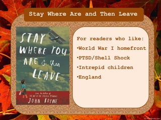 Stay Where Are and Then Leave 
For readers who like: 
•World War I homefront 
•PTSD/Shell Shock 
•Intrepid children 
•England 
 
