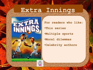 Extra Innings 
For readers who like: 
•This series 
•Multiple sports 
•Moral dilemmas 
•Celebrity authors 
 