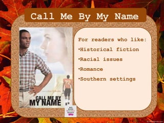 Call Me By My Name 
For readers who like: 
•Historical fiction 
•Racial issues 
•Romance 
•Southern settings 
 