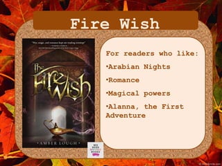 Fire Wish 
For readers who like: 
•Arabian Nights 
•Romance 
•Magical powers 
•Alanna, the First 
Adventure 
 