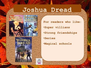 Joshua Dread 
For readers who like: 
•Super villians 
•Strong friendships 
•Series 
•Magical schools 
 