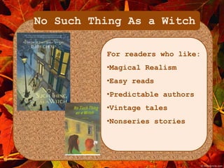No Such Thing As a Witch 
For readers who like: 
•Magical Realism 
•Easy reads 
•Predictable authors 
•Vintage tales 
•Nonseries stories 
 