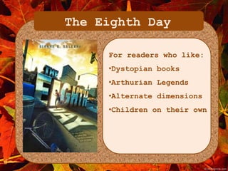 The Eighth Day 
For readers who like: 
•Dystopian books 
•Arthurian Legends 
•Alternate dimensions 
•Children on their own 
 