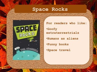 Space Rocks 
For readers who like: 
•Goofy 
extraterrestrials 
•Humans as aliens 
•Funny books 
•Space travel 
 