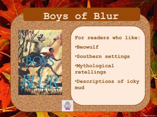 Boys of Blur 
For readers who like: 
•Beowulf 
•Southern settings 
•Mythological 
retellings 
•Descriptions of icky 
mud 
 