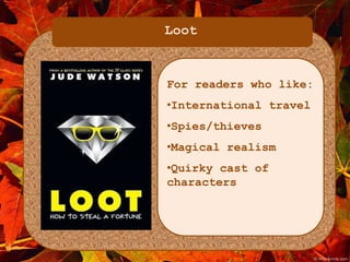 Loot 
For readers who like: 
•International travel 
•Spies/thieves 
•Magical realism 
•Quirky cast of 
characters 
 
