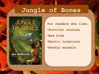 Jungle of Bones 
For readers who like: 
•Survival stories 
•Bad kids 
•Exotic locations 
•Deadly animals 
 