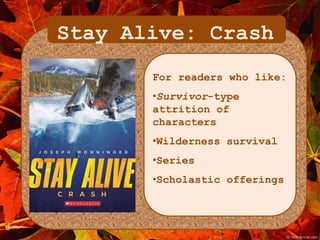 Stay Alive: Crash 
For readers who like: 
•Survivor-type 
attrition of 
characters 
•Wilderness survival 
•Series 
•Scholastic offerings 
 