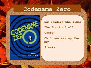 Codename Zero 
For readers who like: 
•The Fourth Stall 
•Goofy 
•Children saving the 
day 
•Pranks 
 