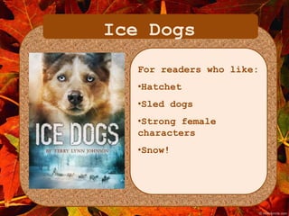 Ice Dogs 
For readers who like: 
•Hatchet 
•Sled dogs 
•Strong female 
characters 
•Snow! 
 