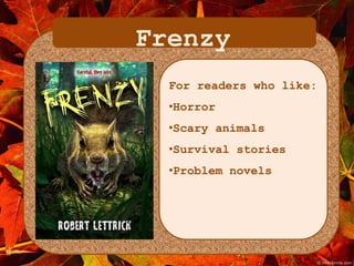 Frenzy 
For readers who like: 
•Horror 
•Scary animals 
•Survival stories 
•Problem novels 
 