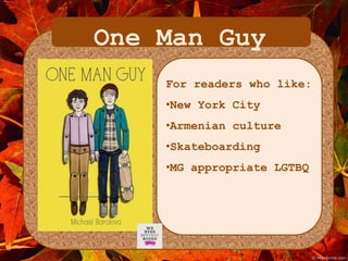 One Man Guy 
For readers who like: 
•New York City 
•Armenian culture 
•Skateboarding 
•MG appropriate LGTBQ 
 
