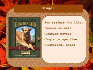 Ginger 
For readers who like: 
•Rescue animals 
•Problem novels 
•Dog’s perspective 
•Historical notes 
 