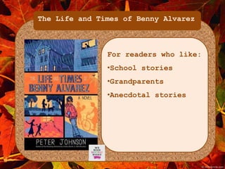 The Life and Times of Benny Alvarez 
For readers who like: 
•School stories 
•Grandparents 
•Anecdotal stories 
 
