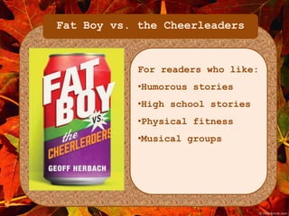 Fat Boy vs. the Cheerleaders 
For readers who like: 
•Humorous stories 
•High school stories 
•Physical fitness 
•Musical groups 
 