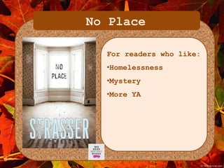 No Place 
For readers who like: 
•Homelessness 
•Mystery 
•More YA 
 