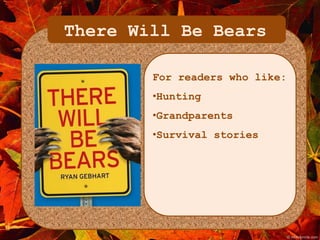 There Will Be Bears 
For readers who like: 
•Hunting 
•Grandparents 
•Survival stories 
 