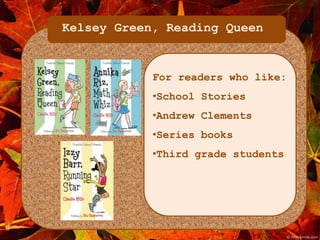 Kelsey Green, Reading Queen 
For readers who like: 
•School Stories 
•Andrew Clements 
•Series books 
•Third grade students 
 