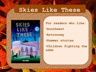 Skies Like These 
For readers who like: 
•Southwest 
•Astronomy 
•Summer stories 
•Children fighting the 
odds 
 