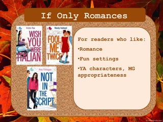 If Only Romances 
For readers who like: 
•Romance 
•Fun settings 
•YA characters, MG 
appropriateness 
 