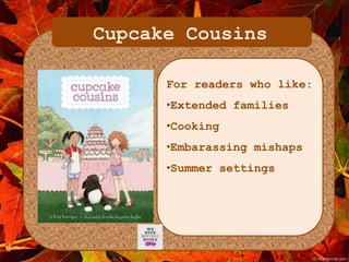 Cupcake Cousins 
For readers who like: 
•Extended families 
•Cooking 
•Embarassing mishaps 
•Summer settings 
 