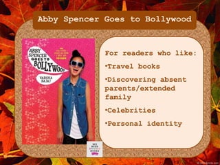 Abby Spencer Goes to Bollywood 
For readers who like: 
•Travel books 
•Discovering absent 
parents/extended 
family 
•Celebrities 
•Personal identity 
 