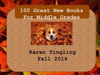 100 Great New Books 
For Middle Grades 
Karen Yingling 
Fall 2014 
 