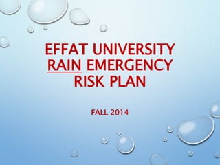 EFFAT UNIVERSITY
RAIN EMERGENCY
RISK PLAN
FALL 2014
 