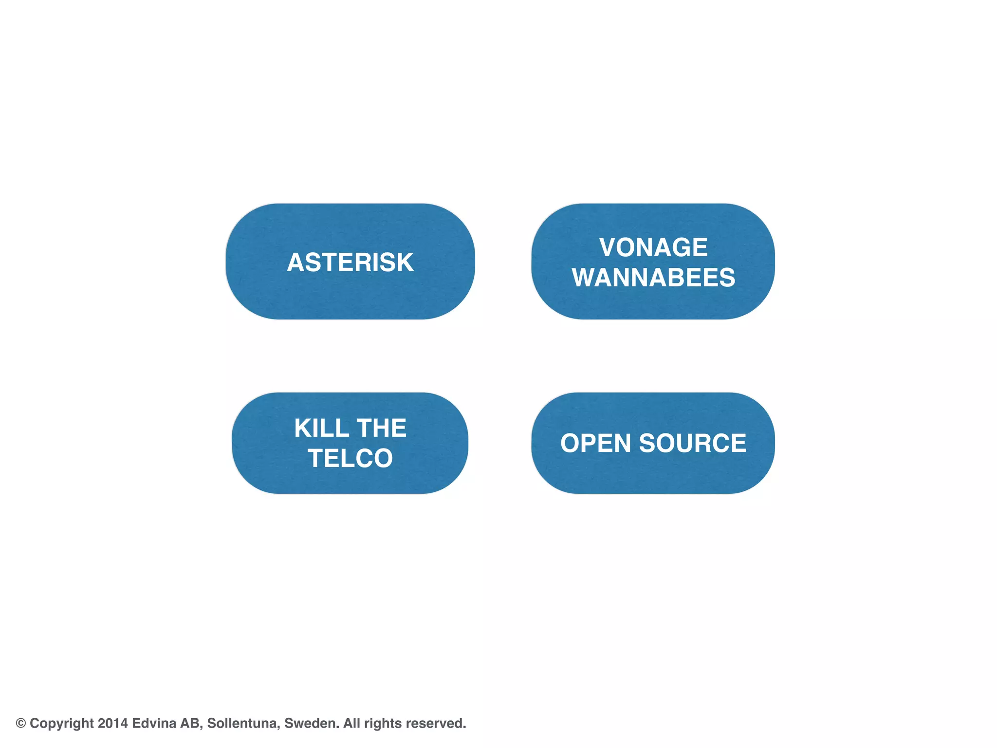 ASTERISK 
© Copyright 2014 Edvina AB, Sollentuna, Sweden. All rights reserved. 
VONAGE 
WANNABEES 
KILL THE 
TELCO 
OPEN SOURCE 
 