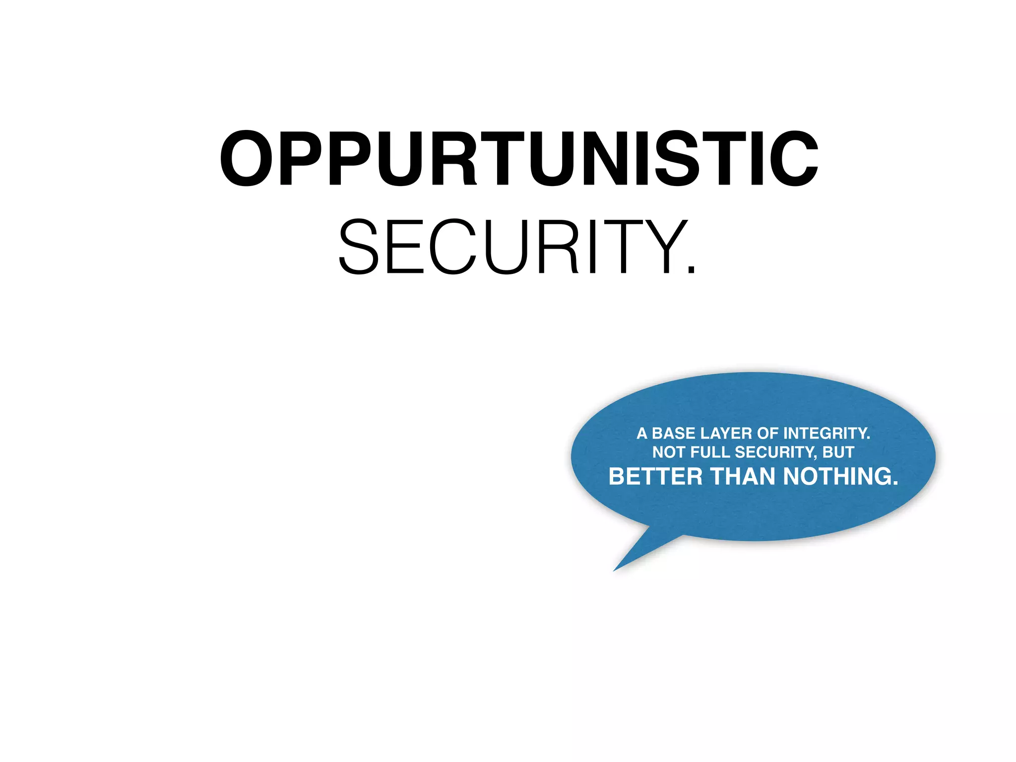 OPPURTUNISTIC 
SECURITY. 
A BASE LAYER OF INTEGRITY. 
NOT FULL SECURITY, BUT 
BETTER THAN NOTHING. 
 