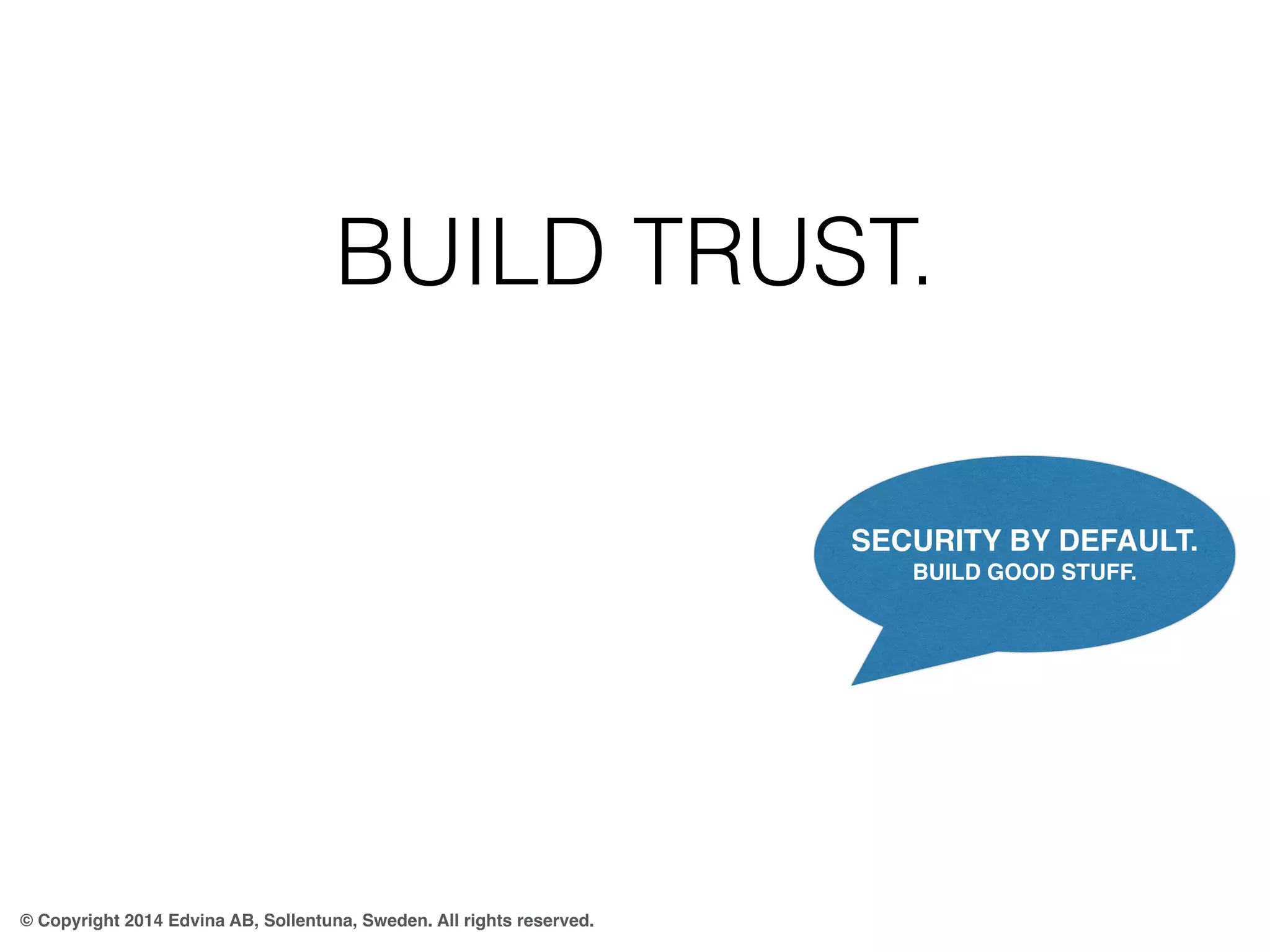 BUILD TRUST. 
© Copyright 2014 Edvina AB, Sollentuna, Sweden. All rights reserved. 
SECURITY BY DEFAULT. 
BUILD GOOD STUFF. 
 