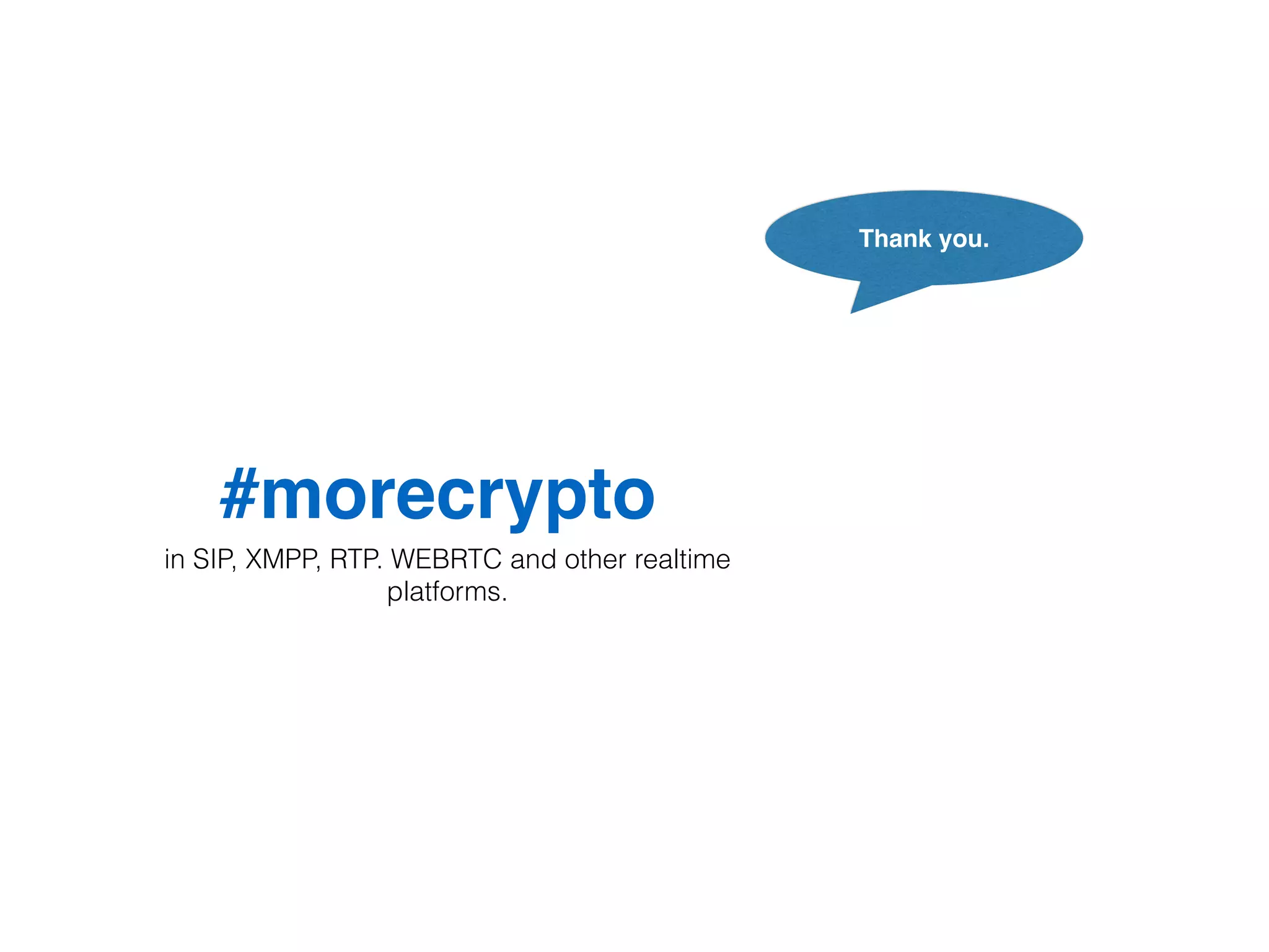 #morecrypto 
in SIP, XMPP, RTP. WEBRTC and other realtime 
platforms. 
Thank you. 
 