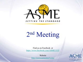 2nd Meeting 
Find us on Facebook at 
https://www.facebook.com/ASME.UCF 
Website 
http://www.asmeatucf.com/ 
 