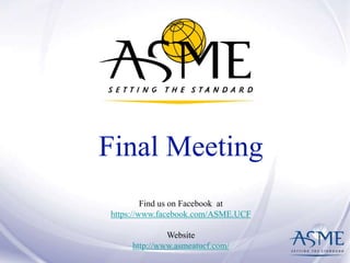 Final Meeting 
Find us on Facebook at 
https://www.facebook.com/ASME.UCF 
Website 
http://www.asmeatucf.com/ 
 