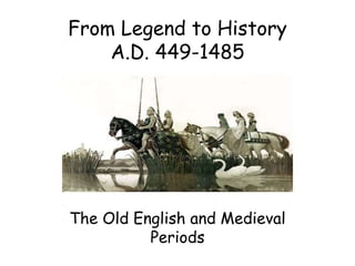 From Legend to History 
A.D. 449-1485 
The Old English and Medieval 
Periods 
 