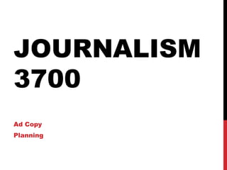 JOURNALISM 
3700 
Ad Copy 
Planning 
 