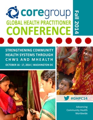 OCTOBER 16 - 17, 2014 | WASHINGTON DC 
STRENGTHENING COMMUNITY 
HEALTH SYSTEMS THROUGH 
C H W S A N D M H E A L T H 
Advancing 
Community Health 
Worldwide 
Fall 2014 
#GHPC14 
 