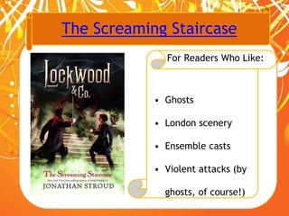 The Screaming Staircase
For Readers Who Like:
• Ghosts
• London scenery
• Ensemble casts
• Violent attacks (by
ghosts, of course!)
 