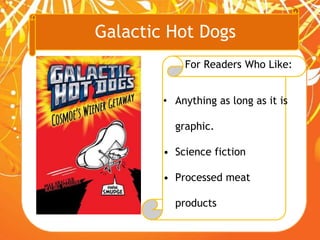 Galactic Hot Dogs
For Readers Who Like:
• Anything as long as it is
graphic.
• Science fiction
• Processed meat
products
 